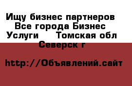 Ищу бизнес партнеров - Все города Бизнес » Услуги   . Томская обл.,Северск г.